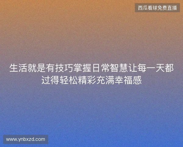 生活就是有技巧掌握日常智慧让每一天都过得轻松精彩充满幸福感 生活就是有技巧掌握日常智慧让每一天都过得轻松精彩充满幸福感